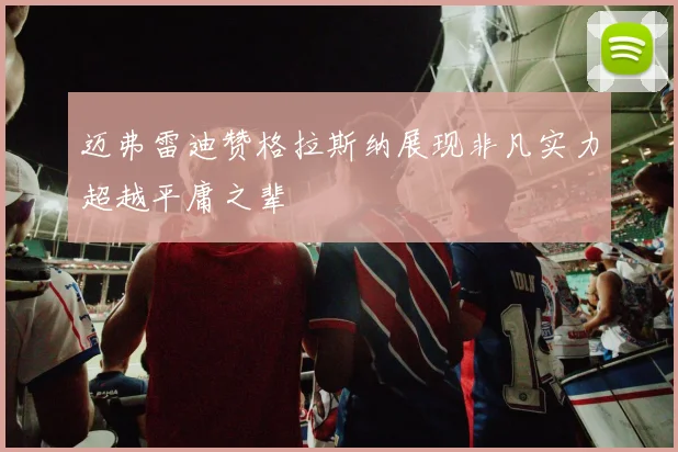 迈弗雷迪赞格拉斯纳展现非凡实力超越平庸之辈
