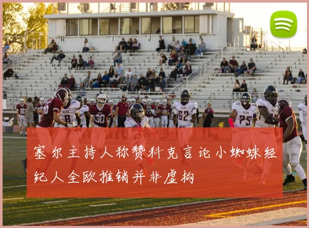 塞尔主持人称赞科克言论小蜘蛛经纪人全欧推销并非虚构