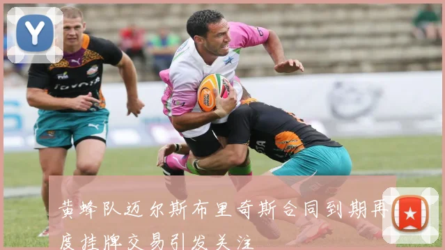 黄蜂队迈尔斯布里奇斯合同到期再度挂牌交易引发关注