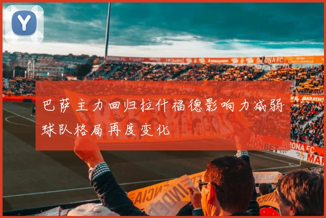 巴萨主力回归拉什福德影响力减弱球队格局再度变化