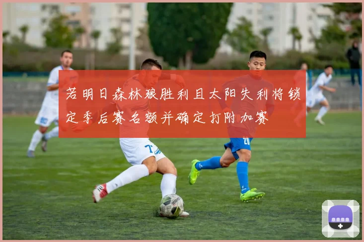 若明日森林狼胜利且太阳失利将锁定季后赛名额并确定打附加赛